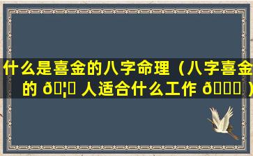 什么是喜金的八字命理（八字喜金的 🦈 人适合什么工作 🕊 ）